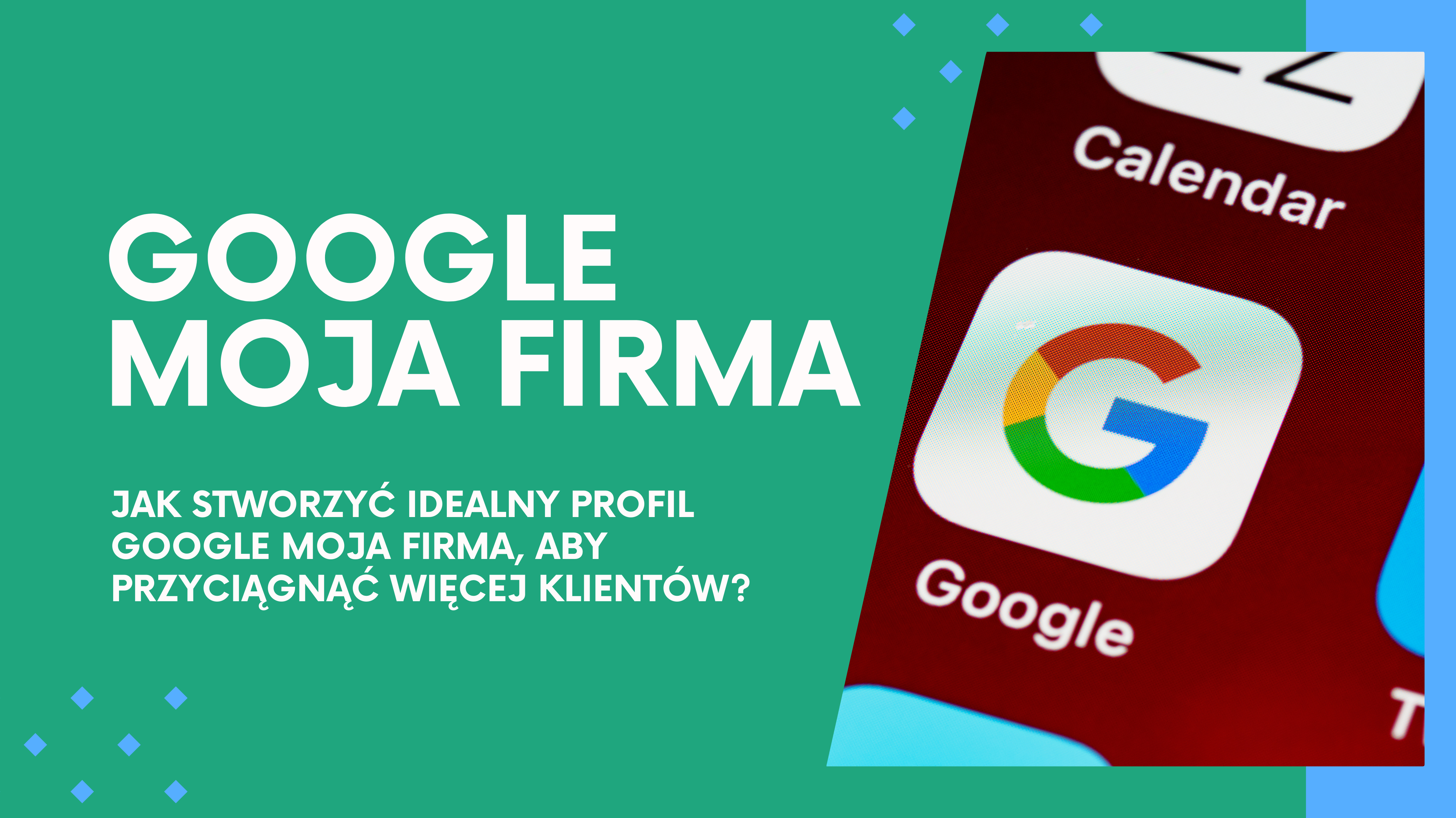 Jak stworzyć idealny profil Google Moja Firma, aby przyciągnąć więcej klientów?